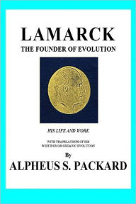 LAMARCK: THE FOUNDER OF EVOLUTION HIS LIFE AND WORK - Alpheus S. Packard