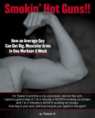 Smokin' Hot Guns!!: How an Average Guy Can Get Big, Muscular Arms In One Workout A Week - Trainer X Trainer X