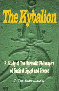 THE KYBALION: A Study of The Hermetic Philosophy of Ancient Egypt and Greece Three Initiates Author