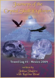Journeys of the Crystal Skull Explorers: Travel Log #1 - Mexicoo 2009 - Joshua Shapiro