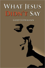 What Jesus Didn't Say - Gerd Lüdemann