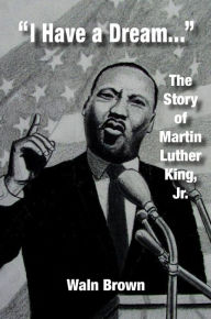 I Have a Dream: The Story of Martin Luther King, Jr. - Waln Brown