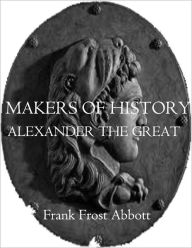 Makers of History: ALEXANDER THE GREAT JACOB ABBOTT Author