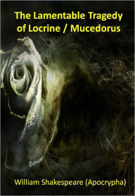 The Lamentable Tragedy of Locrine / Mucedorus w/ Direct link technology (A Classic Drama) William Shakespeare Author