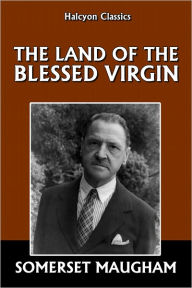 The Land of the Blessed Virgin by Somerset Maugham - Somerset Maugham