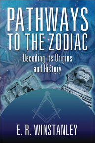 Pathways to the Zodiac : Decoding Its Origins and History E. R. Winstanley Author