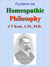 Lectures on Homeopathic Philosophy James Tyler Kent Author