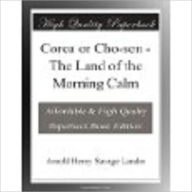 Corea or Cho-sen The Land of the Morning Calm A. Henry Savage Landor Author