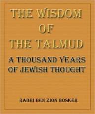The Wisdom of the Talmud: A Thousand Years of Jewish Thought - Rabbi Ben Zion Bosker