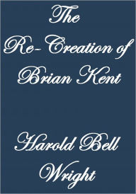 THE RE-CREATION OF BRIAN KENT - Harold Bell Wright