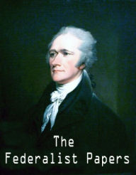 The Federalist Papers. - Alexander Hamilton, John Jay, and James Madison (Self Help Classics Book #5) - Alexander Hamilton