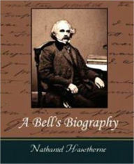 A Bell's Biography by Nathaniel Hawthorne (Full Text) Nathaniel Hawthorne Author