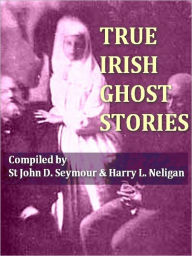 True Irish Ghost Stories - John D. Seymour
