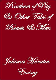 BROTHERS OF PITY AND OTHER TALES OF BEASTS AND MEN - Juliana Horatia Ewing