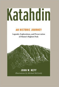 Katahdin: An Historic Journey - Legends, Exploration, and Preservation of Maine's Highest Peak - John W. Neff