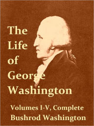 The Life of George Washington, Commander in Chief of the American Forces, during the War Which Established the Independence of His Country, and First President of the United States. [Illustrated] - Bushrod Washington