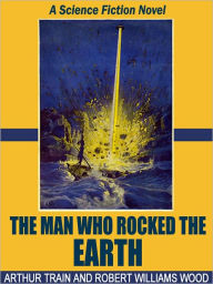 The Man Who Rocked the Earth: A Science Fiction Novel Arthur Train Author