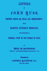 Letters of John Huss Written During His Exile and Imprisonment EMILE BONNECHOSE Author