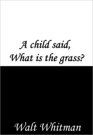 A child said, What is the grass? Walt Whitman Author