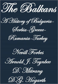 THE BALKANS A HISTORY OF BULGARIA--SERBIA--GREECE--RUMANIA--TURKEY - Nevill Forbes