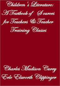 CHILDREN'S LITERATURE A Textbook of Sources For Teachers & Teacher Training Classes Charles Madison Curry Author