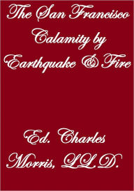 THE SAN FRANCISCO CALAMITY BY EARTHQUAKE AND FIRE - Charles Morris, LL.D