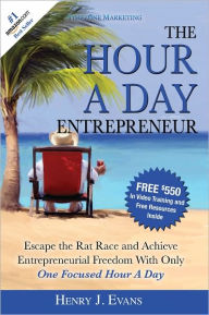 The Hour A Day Entrepreneur: Escape the Rat Race and Achieve Entrepreneurial Freedom With Only One Focused Hour A Day - Henry Evans