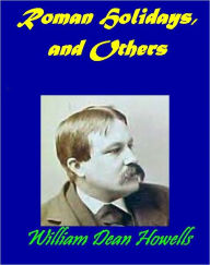 Roman Holidays, and Others by William Howells [Illustrated version] William Dean Howells Author