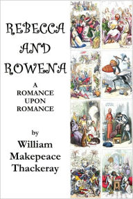 REBECCA AND ROWENA. A ROMANCE UPON ROMANCE. (Illustrated) William Makepeace Thackeray Author