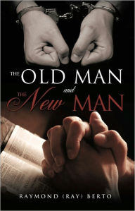 The old man and the new man Raymond (Ray) Berto Author