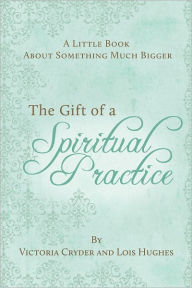 A Little Book About Something Much More: The Gift of a Spiritual Practice Victoria Cryder Author