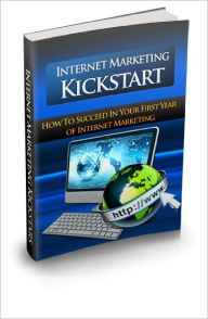 Internet Marketing Kickstart Discover How To Succeed In Your First Year of Internet Marketing Lou Diamond Editor