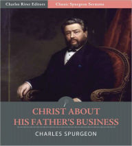 Classic Spurgeon Sermons: Christ About His Father’s Business (Illustrated) Charles Spurgeon Author