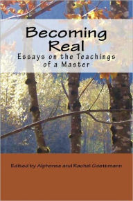 Becoming Real: Essays on the Teachings of a Master - Alphonse and Rachel Goettmann