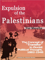 Expulsion of the Palestinians: The Concept of Transfer in Zionist Political Thought, 1882-1948 Nur Masalha Author