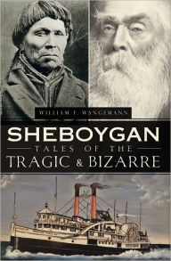 Sheboygan Tales of the Tragic and Bizarre - William Wangemann