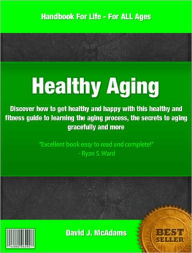 Healthy Aging: Discover how to get healthy and happy with this healthy and fitness guide to learning the aging process, the secrets to aging gracefully and more - David McAdams