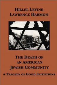The Death of an American Jewish Community: A Tragedy of Good Intentions Hillel Levine Author