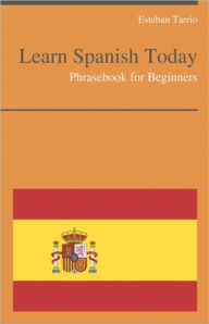 Learn Spanish Today - Phrasebook For Beginners Esteban Tarrio Author