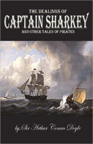 The Dealings of Captain Sharkey and Other Pirate Tales! A Short Story Collection, Pirate Tales, Nautical Classic By Arthur Conan Doyle! AAA+++ Arthur