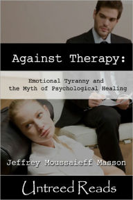 Against Therapy: Emotional Tyranny and the Myth of Psychological Healing Jeffrey Moussaieff Masson Author