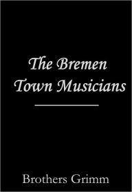 The Bremen Town Musicians Brothers Grimm Author