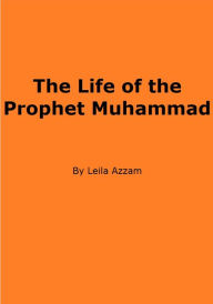 The Life of the Prophet Muhammad Leila Azzam Author