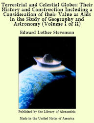 Terrestrial and Celestial Globes: Their History and Construction Including a Consideration of their Value as Aids in the Study of Geography and Astronomy (Volume I of II) - Edward Luther Stevenson