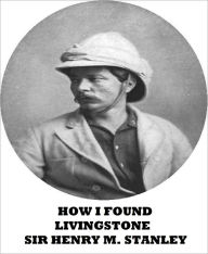 How I Found Livingstone - Sir Henry M. Stanley