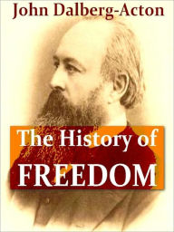 The History of Freedom and Other Essays - John Emerich Edward Dalberg-Acton