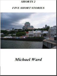 SHORTS 2 - Five Short Stories Michael Ward Author
