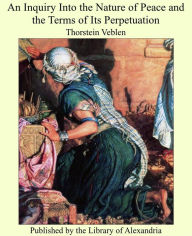 An Inquiry Into The Nature Of Peace And The Terms Of Its Perpetuation - Thorstein Veblen