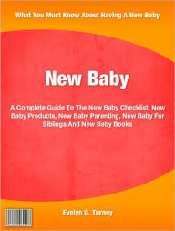 New Baby: A Complete Guide To The New Baby Checklist, New Baby Products, New Baby Parenting, New Baby For Siblings And New Baby Books - Evelyn Turney