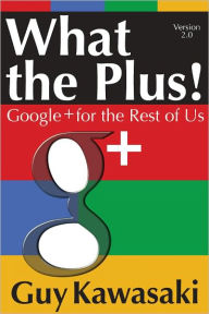 What the Plus! Google+ for the Rest of Us Guy Kawasaki Author